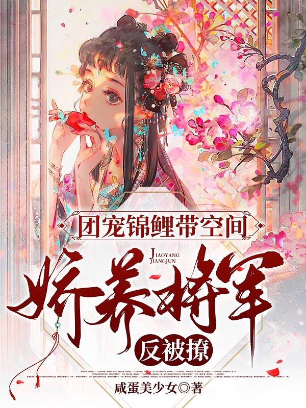 团宠锦鲤带空间,娇养将军反被撩