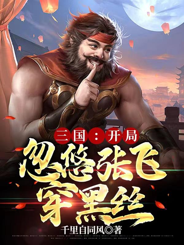 三国：开局忽悠张飞穿黑丝