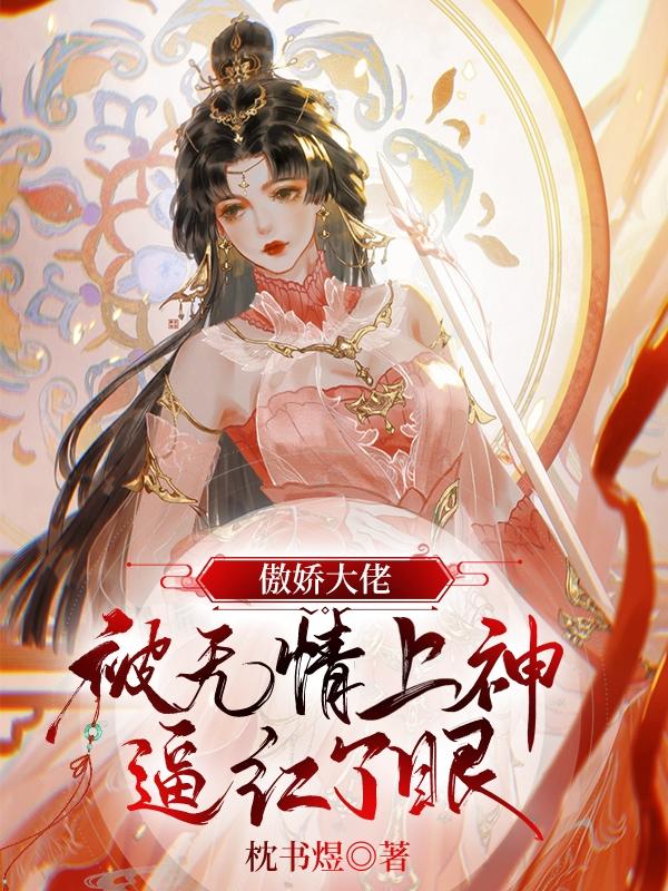 傲娇大佬被无情上神逼红了眼