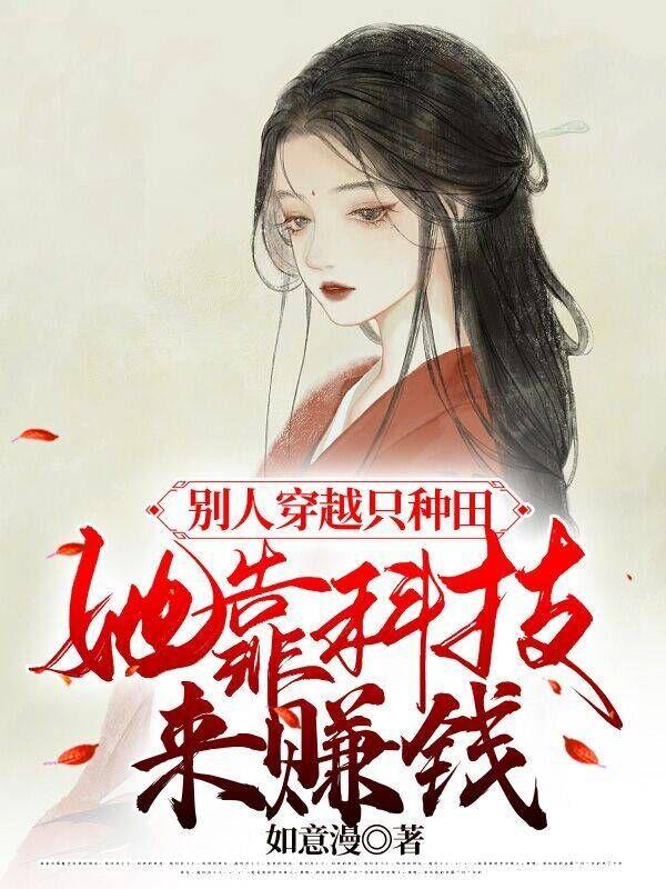 别人穿越只种田，她靠科技来赚钱