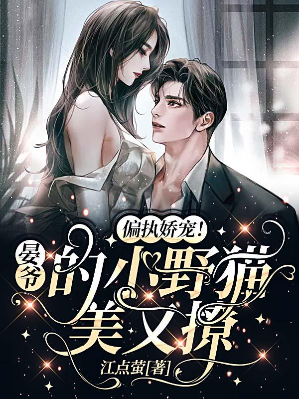 偏执娇宠！晏爷的小野猫美又撩(江点萤) - 偏执娇宠！晏爷的小野猫美又撩全文在线阅读 - 偏执娇宠！晏爷的小野猫美又撩最新章节 - 润准网