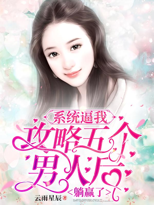 系统逼我攻略五个男人后，躺赢了