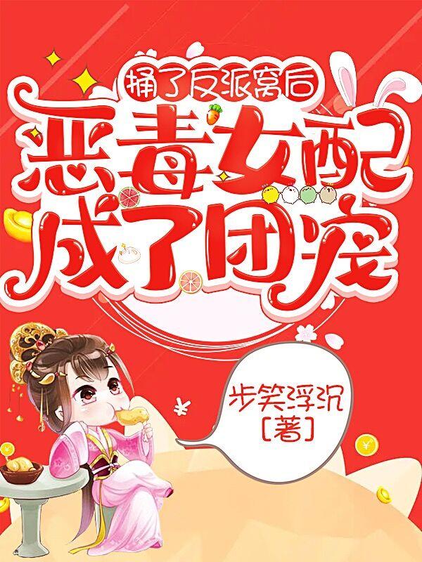 捅了反派窝后，恶毒女配成了团宠