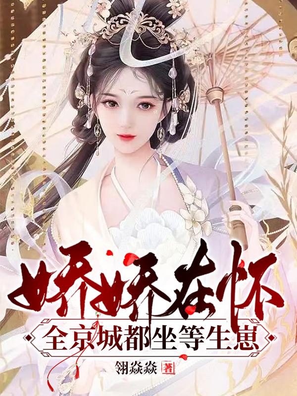 娇娇在怀！全京城都坐等生崽