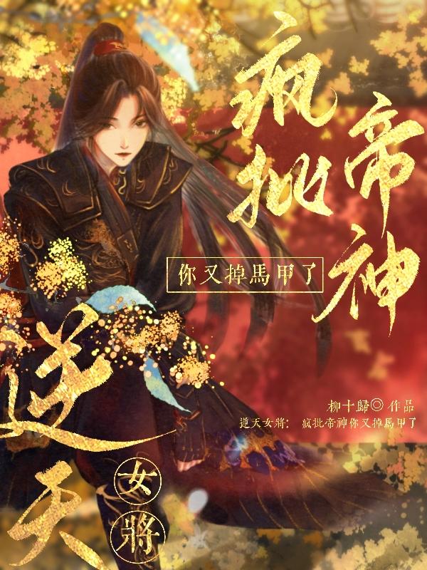 逆天女将：疯批帝神你又掉马甲了