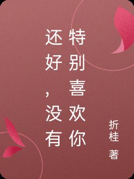 还好，没有特别喜欢你