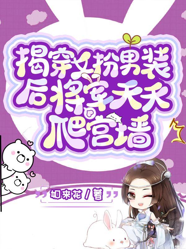 揭穿女扮男装后，将军天天爬宫墙