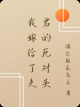 我嫁给了夫君的死对头