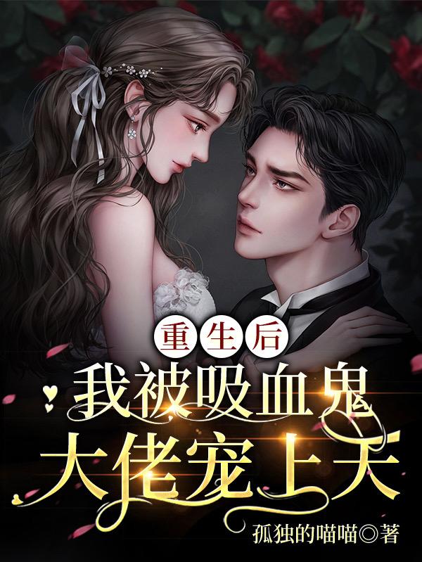 重生后：我被吸血鬼大佬宠上天小说阅读