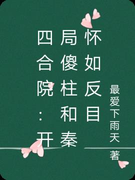 四合院：开局傻柱和秦怀如反目