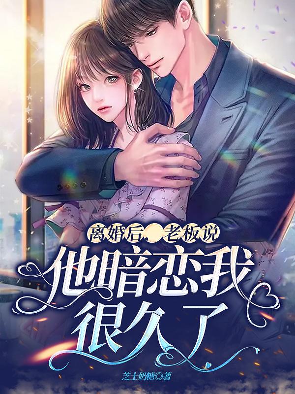 离婚后，老板说他暗恋我很久了