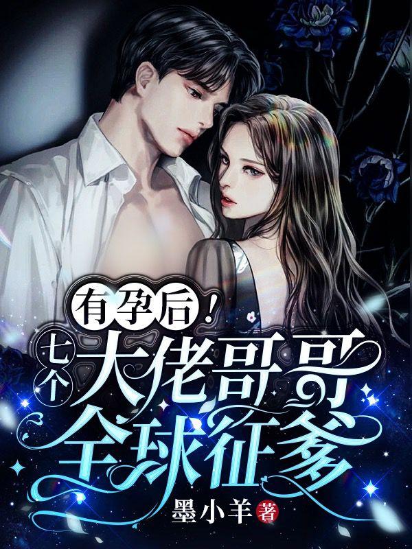 有孕后！七个大佬哥哥，全球征爹