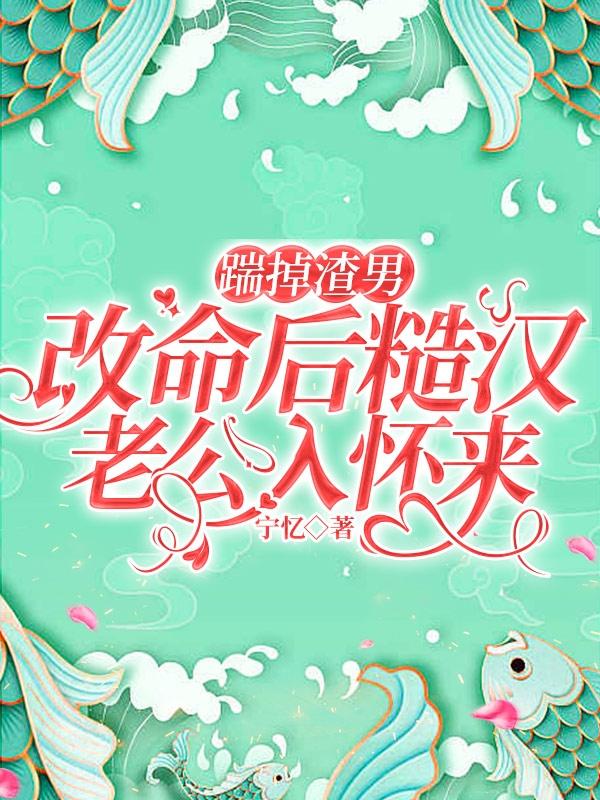 踹掉渣男，改命后糙汉老公入怀来