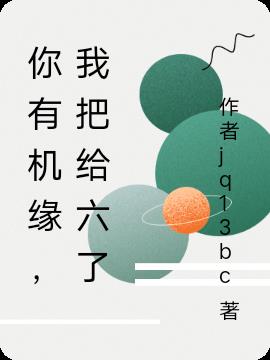 你有机缘，我把给六了