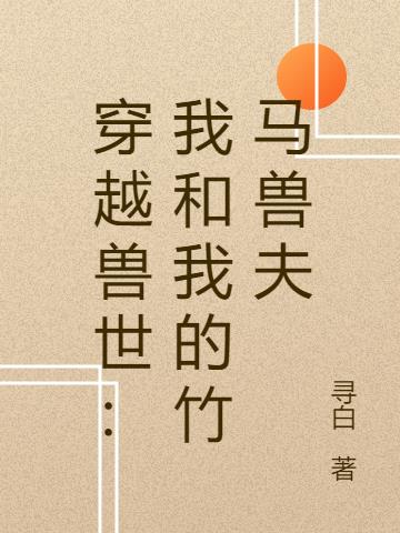 穿越兽世：我和我的竹马兽夫