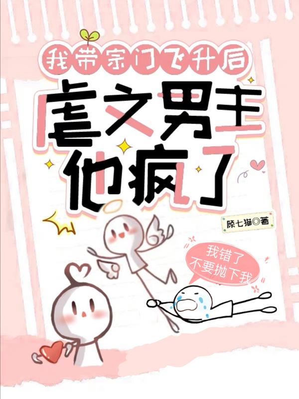 我带宗门飞升后，虐文男主他疯了