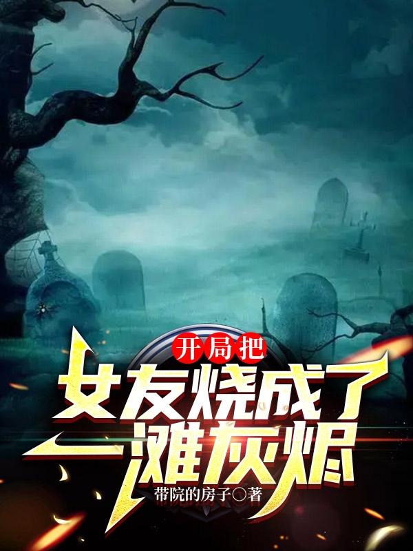 开局把女友烧成了一滩灰烬