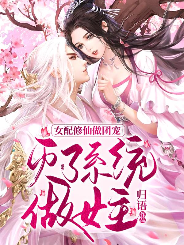 女配修仙做团宠，灭了系统做女主