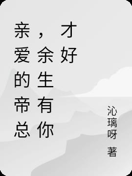 亲爱的帝总，余生有你才好