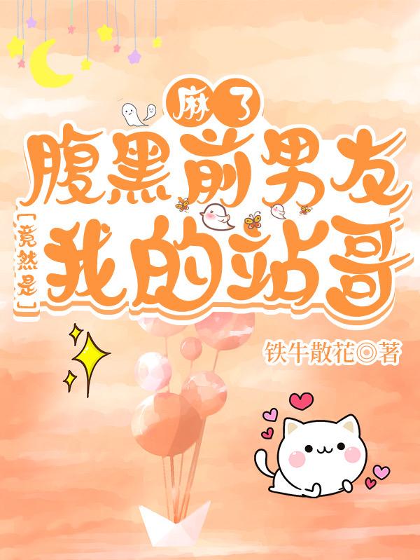 麻了！腹黑前男友竟然是我的站哥