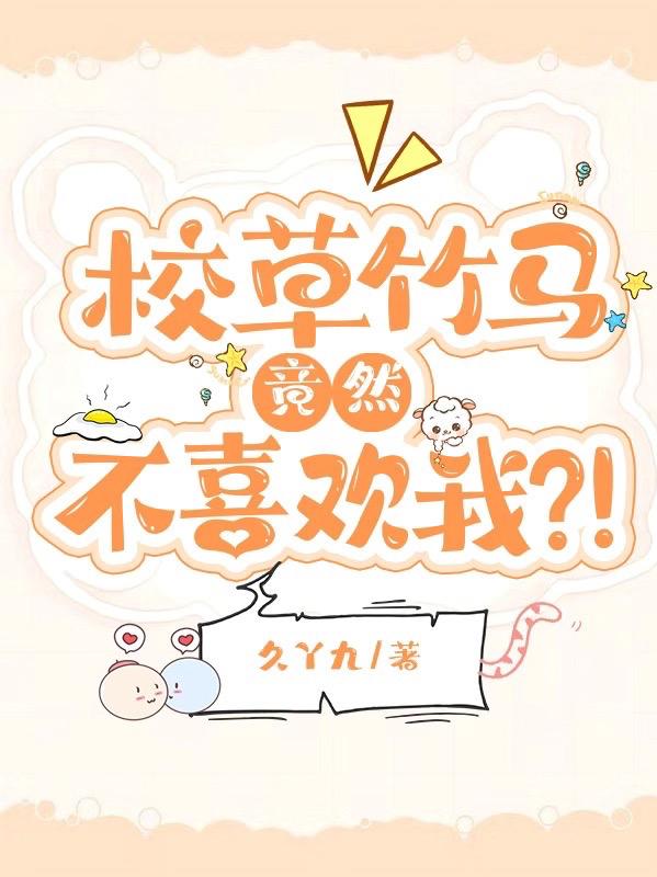 校草竹马竟然不喜欢我？！