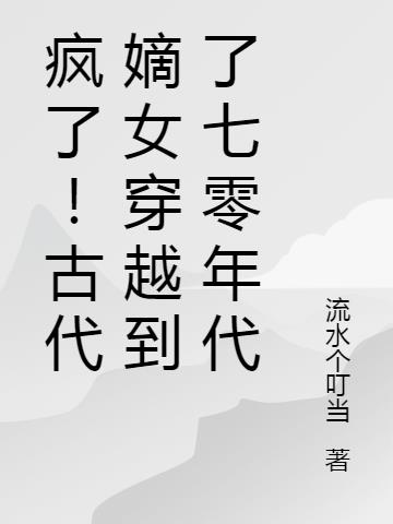 疯了！古代嫡女穿越到了七零年代