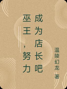 巫王，努力成为店长吧