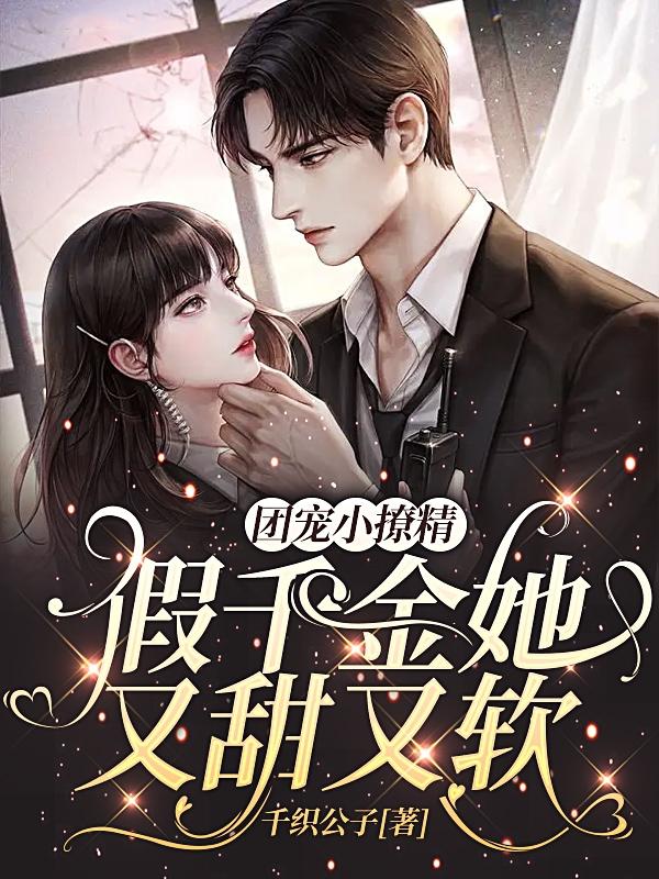 团宠小撩精，假千金她又甜又软小说阅读