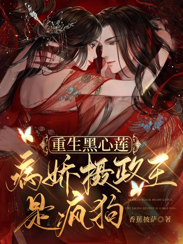 重生黑心莲，病娇摄政王是疯狗