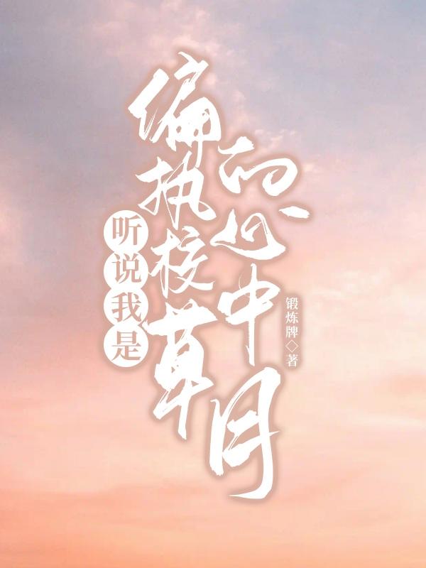 听说我是偏执校草的心中月