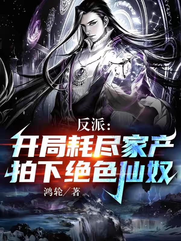 反派：开局耗尽家产拍下绝色仙奴