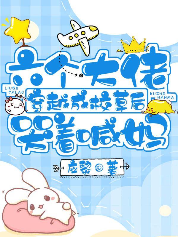 六个大佬穿越成校草后，哭着喊妈