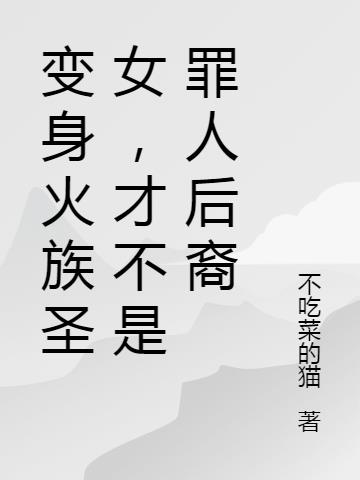 变身火族圣女，才不是罪人后裔