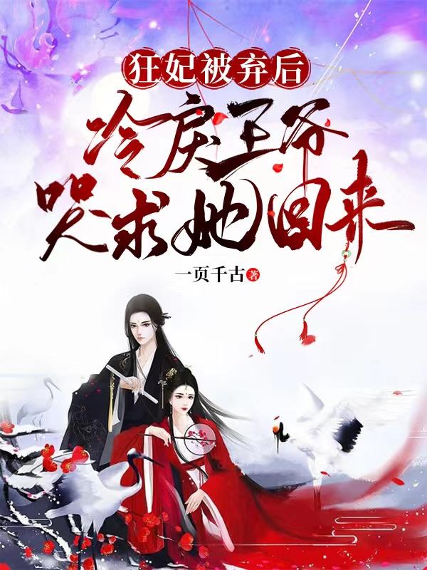 狂妃被弃后，冷戾王爷哭求她回来