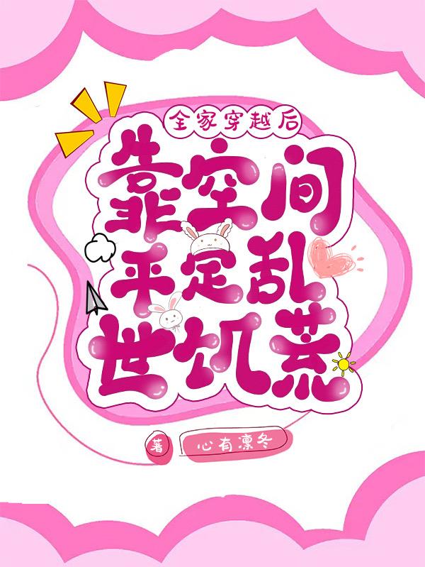 全家穿越后,靠空间平定乱世饥荒