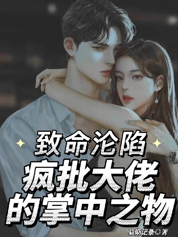 致命沦陷！疯批大佬的掌中之物