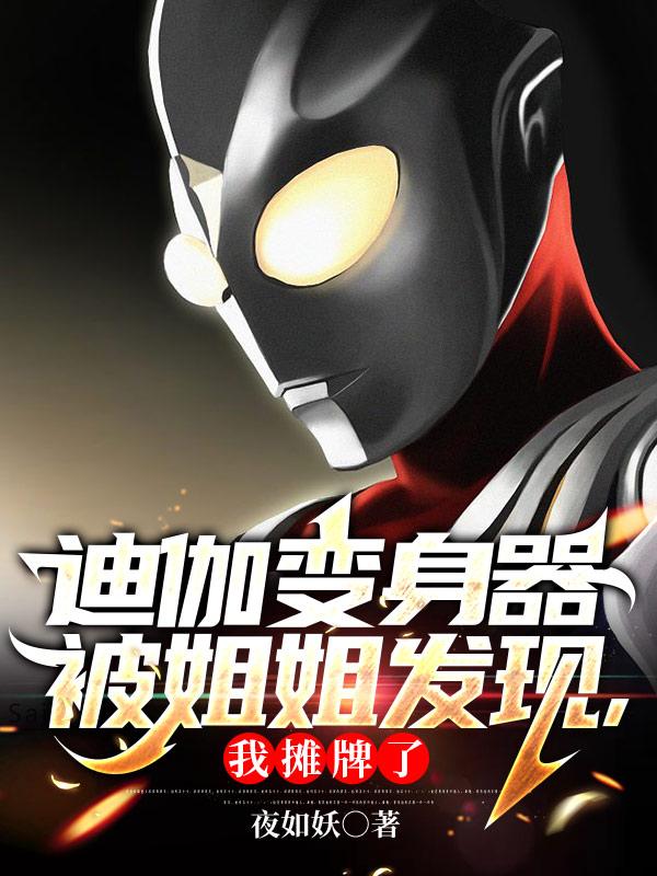 迪迦变身器被姐姐发现,我摊牌了