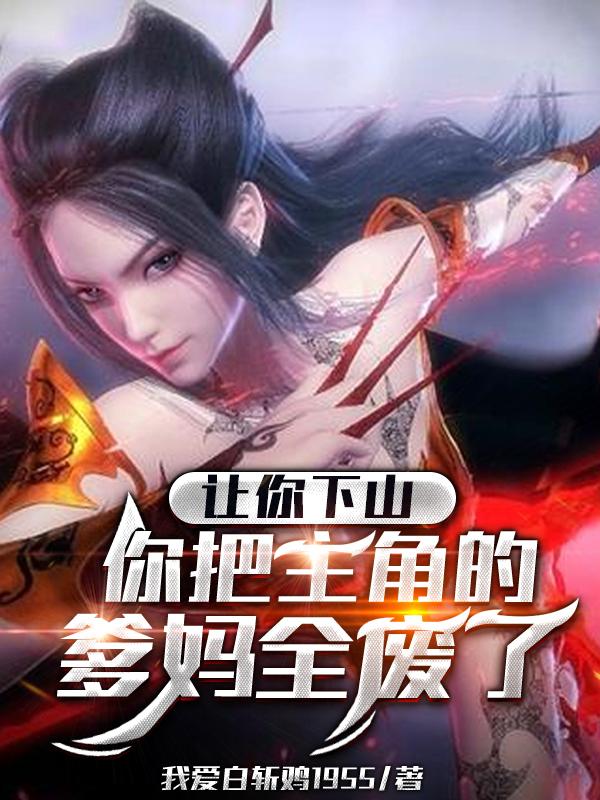 让你下山，你把主角的爹妈全废了