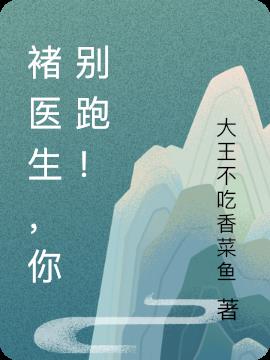 褚医生，你别跑！