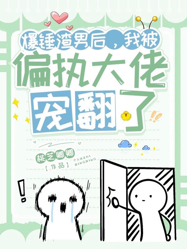 爆锤渣男后，我被偏执大佬宠翻了