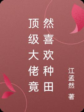 顶级大佬竟然喜欢种田