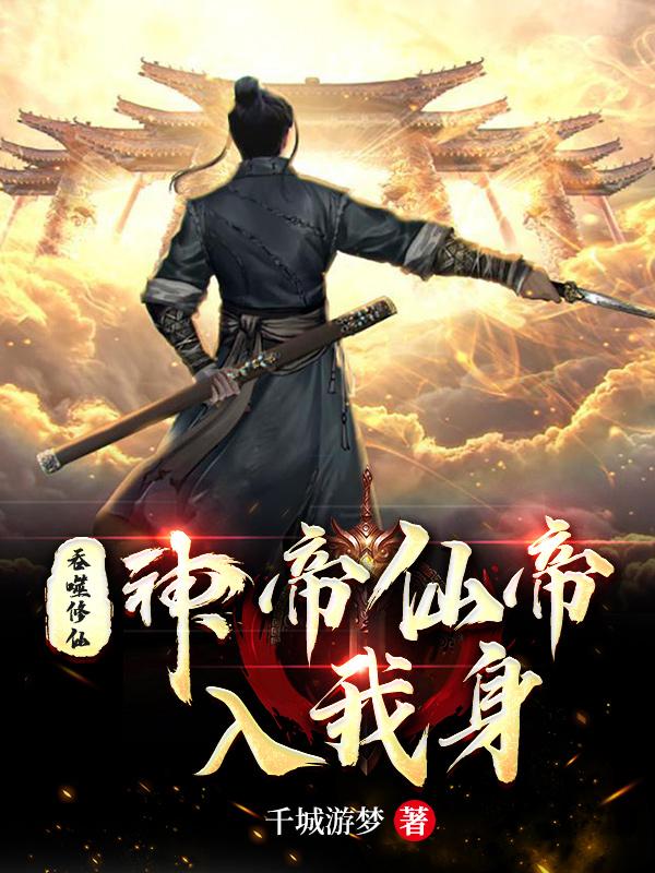 吞噬修仙：神帝仙帝入我身