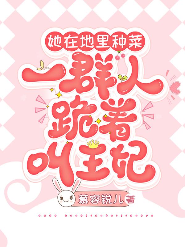 她在地里种菜,一群人跪着叫王妃