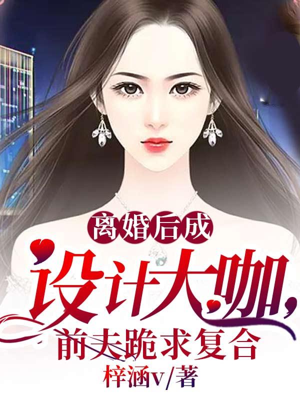 离婚后成设计大咖，前夫跪求复合