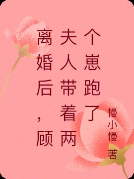 离婚后，顾夫人带着两个崽跑了