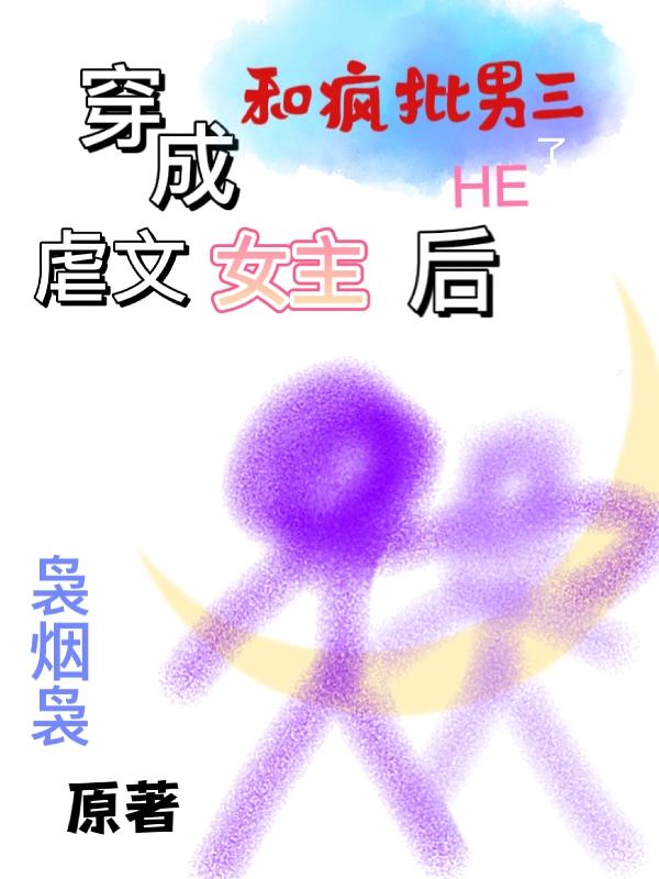 穿成虐文女主后和疯批男三HE了
