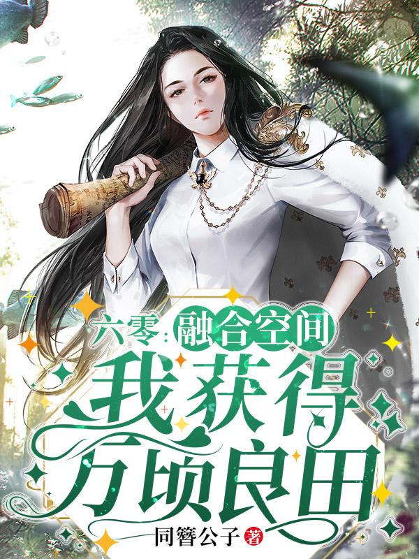 六零：融合空间，我获得万顷良田小说阅读
