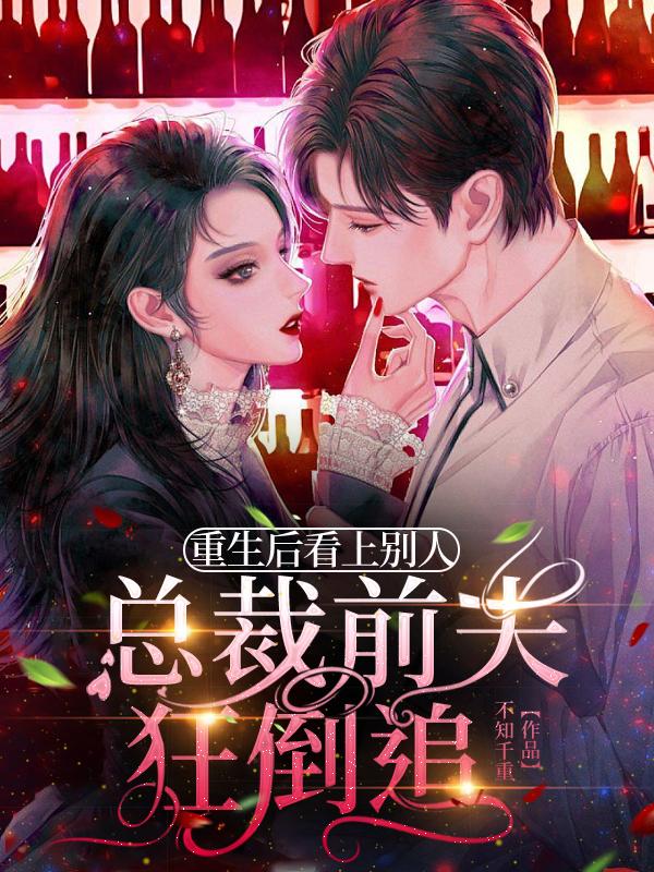 重生后看上别人，总裁前夫狂倒追