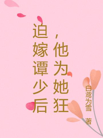 迫嫁谭少后，他为她狂