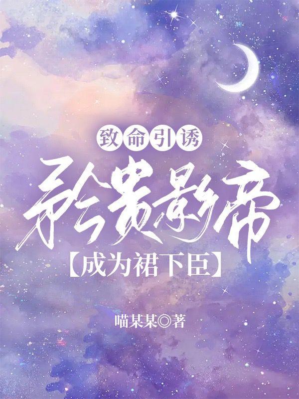 致命引诱：矜贵影帝成为裙下臣